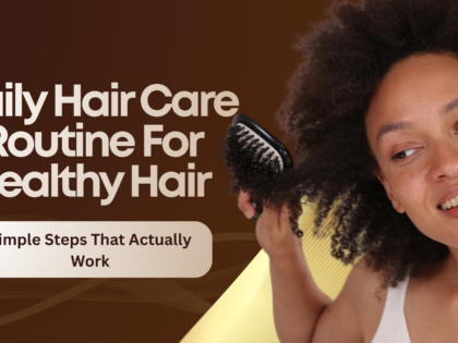 Daily Hair Care Routine For Healthy Hair